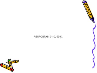 RESPOSTAS: 01-D, 02-C, 
 