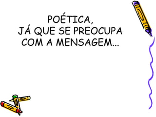 POÉTICA, 
JÁ QUE SE PREOCUPA 
COM A MENSAGEM... 
 