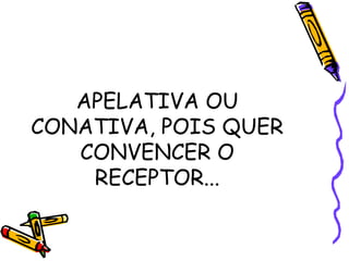 APELATIVA OU 
CONATIVA, POIS QUER 
CONVENCER O 
RECEPTOR... 
 