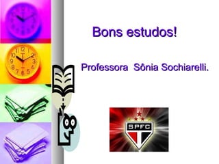 Boonnss eessttuuddooss! 
PPrrooffeessssoorraa SSôônniiaa SSoocchhiiaarreellllii.. 
