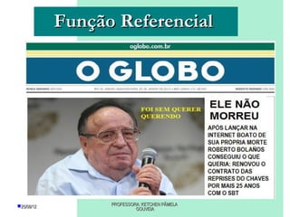 Função Referencial




25/08/12         PROFESSORA: KETCHEN PÂMELA
                           GOUVEIA
 