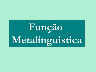 Função
        Metalinguistica

25/08/12    PROFESSORA: KETCHEN PÂMELA
                      GOUVEIA
 
