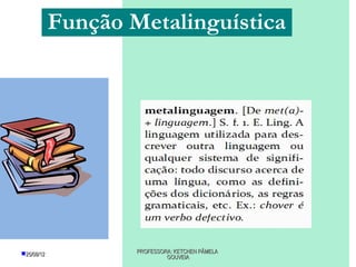 Função Metalinguística




25/08/12           PROFESSORA: KETCHEN PÂMELA
                             GOUVEIA
 