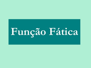 Função Fática

25/08/12   PROFESSORA: KETCHEN PÂMELA
                     GOUVEIA
 