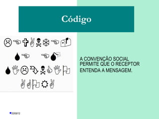 Código


               A CONVENÇÃO SOCIAL
               PERMITE QUE O RECEPTOR
               ENTENDA A MENSAGEM.




25/08/12
 