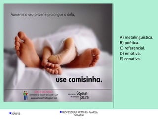 A) metalinguística.
                                          B) poética.
                                          C) referencial.
                                          D) emotiva.
                                          E) conativa.




25/08/12   PROFESSORA: KETCHEN PÂMELA
                     GOUVEIA
 