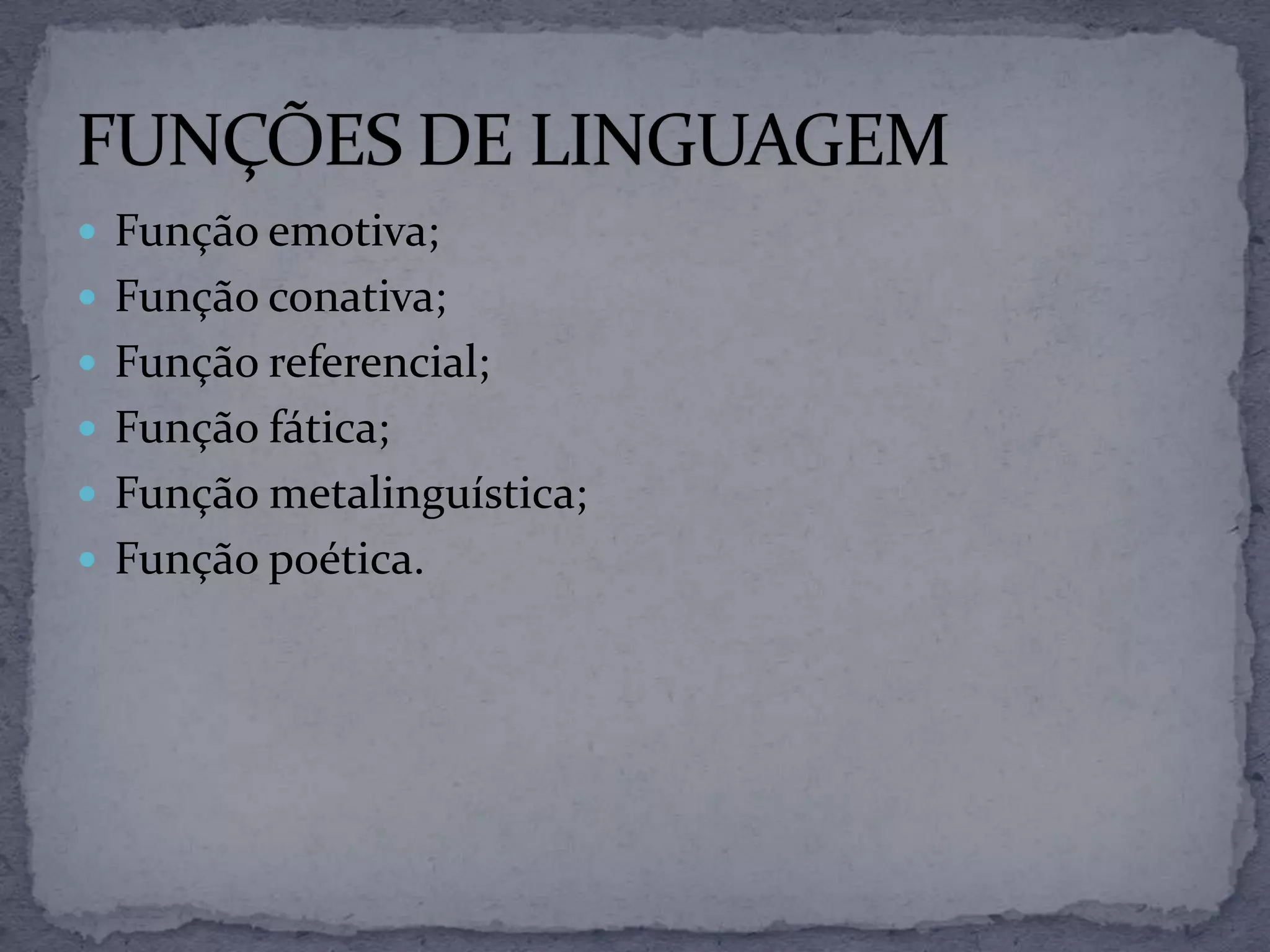 Função emotiva;
 Função conativa;
 Função referencial;
 Função fática;
 Função metalinguística;
 Função poética.
 