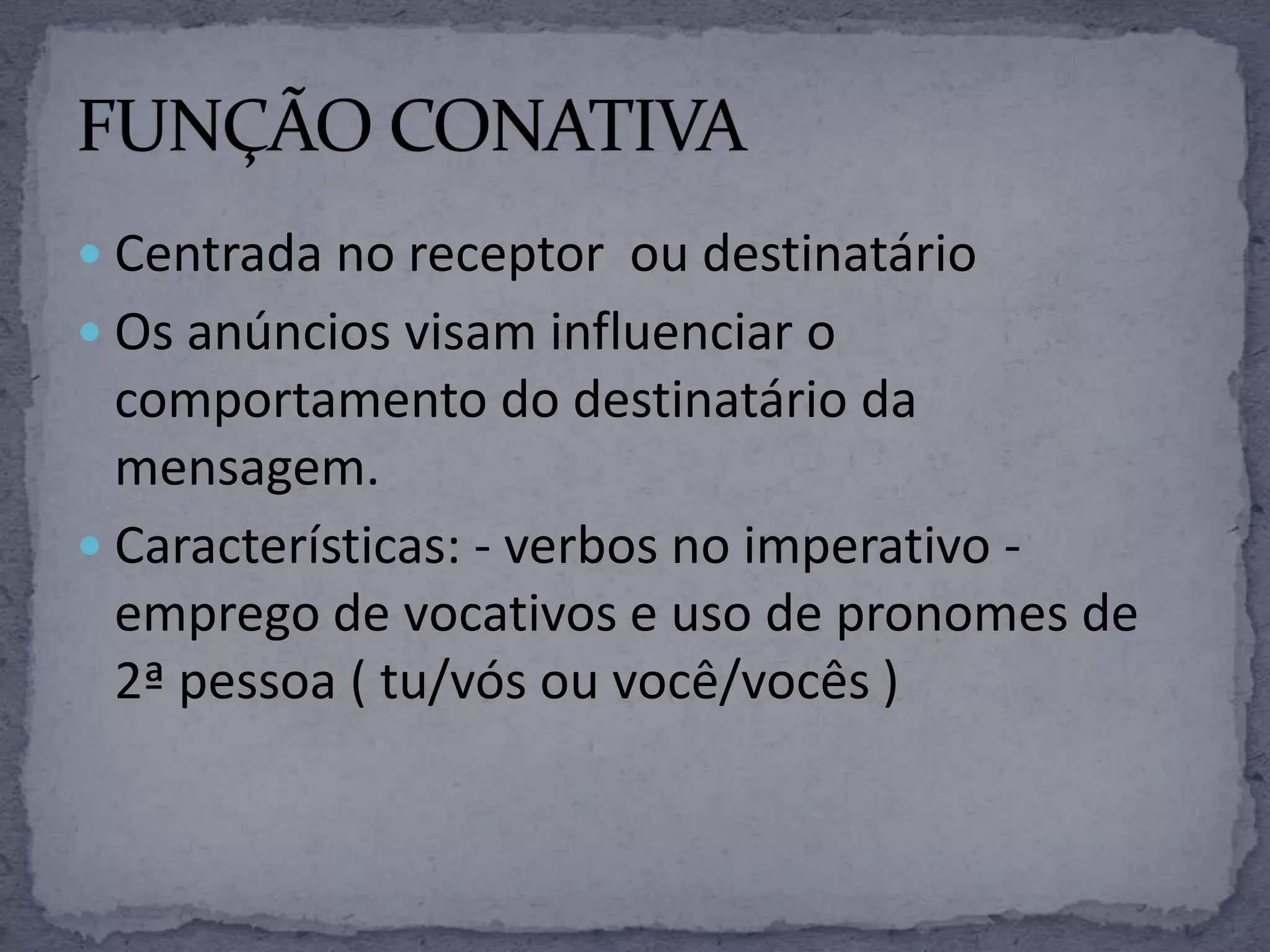  Centrada no receptor ou destinatário
 Os anúncios visam influenciar o
comportamento do destinatário da
mensagem.
 Características: - verbos no imperativo -
emprego de vocativos e uso de pronomes de
2ª pessoa ( tu/vós ou você/vocês )
 