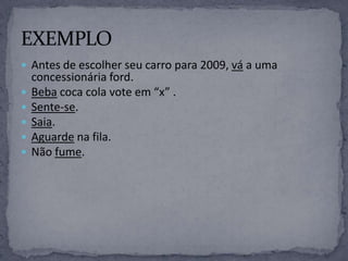  Antes de escolher seu carro para 2009, vá a uma
concessionária ford.
 Beba coca cola vote em “x” .
 Sente-se.
 Saia.
 Aguarde na fila.
 Não fume.
 