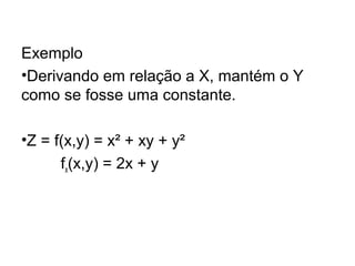Exemplo
•Derivando em relação a X, mantém o Y
como se fosse uma constante.
•Z = f(x,y) = x² + xy + y²
fx(x,y) = 2x + y