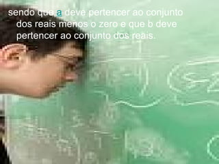 sendo que  a  deve pertencer ao conjunto dos reais menos o zero e que b deve pertencer ao conjunto dos reais.  