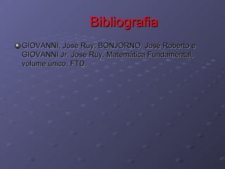 Bibliografia GIOVANNI, José Ruy; BONJORNO, José Roberto e GIOVANNI Jr. José Ruy. Matemática Fundamental, volume único, FTD. 