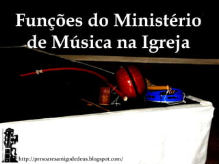 Funções do Ministério
 de Música na Igreja




http://prrsoaresamigodedeus.blogspot.com/
 