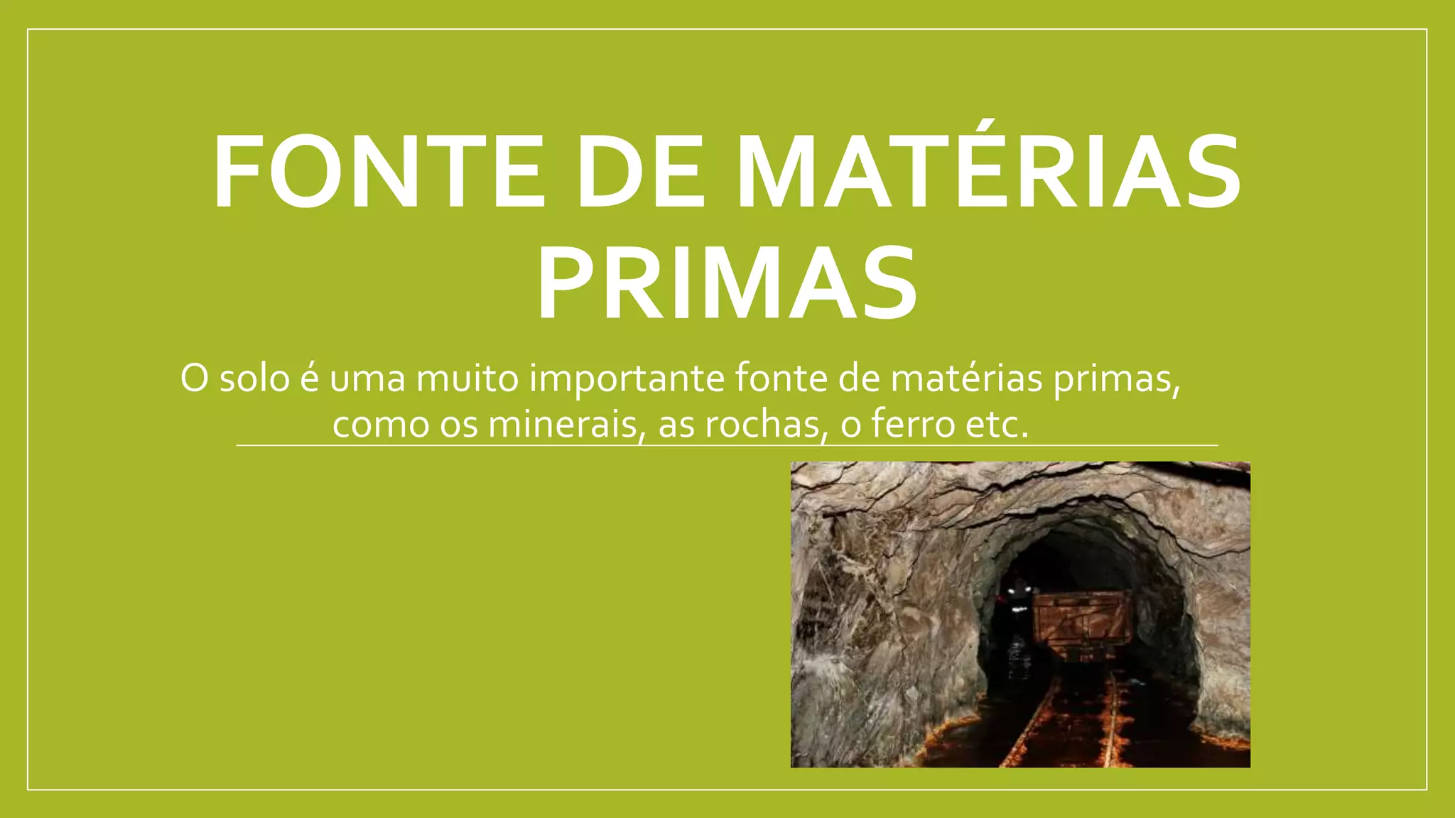 FONTE DE MATÉRIAS
PRIMAS
O solo é uma muito importante fonte de matérias primas,
como os minerais, as rochas, o ferro etc.
 