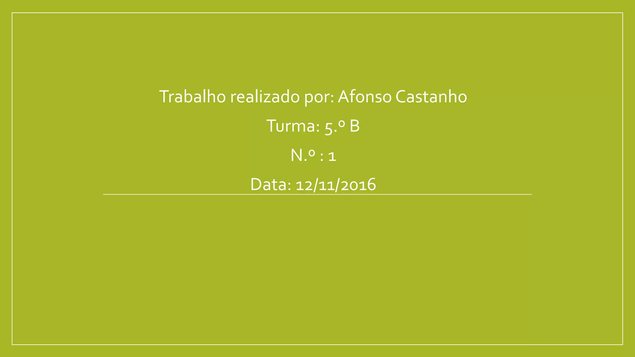 Trabalho realizado por: Afonso Castanho
Turma: 5.º B
N.º : 1
Data: 12/11/2016
 