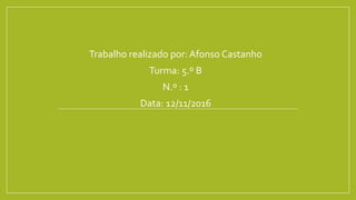 Trabalho realizado por: Afonso Castanho
Turma: 5.º B
N.º : 1
Data: 12/11/2016
 