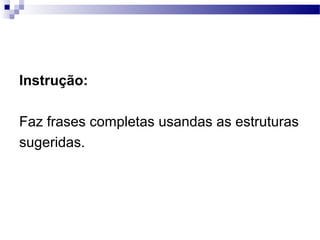 Instrução:
Faz frases completas usandas as estruturas
sugeridas.

Ângela Jesus

 