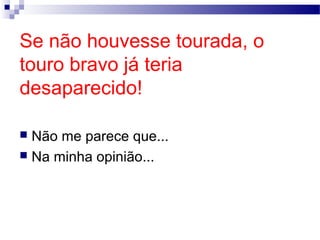 Se não houvesse tourada, o
touro bravo já teria
desaparecido!
Não me parece que...
 Na minha opinião...


Ângela Jesus

 