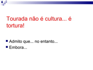 Tourada não é cultura... é
tortura!
Admito que... no entanto...
 Embora...


Ângela Jesus

 