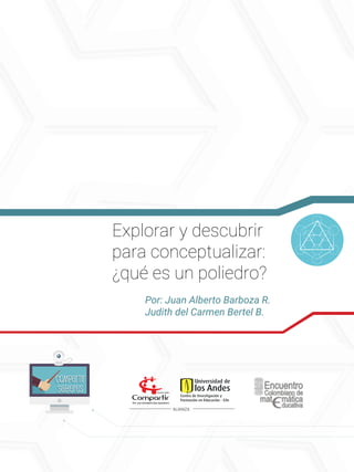 Explorar y descubrir
para conceptualizar:
¿qué es un poliedro?
Por: Juan Alberto Barboza R.
Judith del Carmen Bertel B.
ALIANZA
Compartir
Saberes
Compartir
Saberes
 