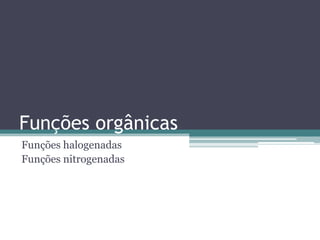 Funções orgânicas
Funções halogenadas
Funções nitrogenadas
 
