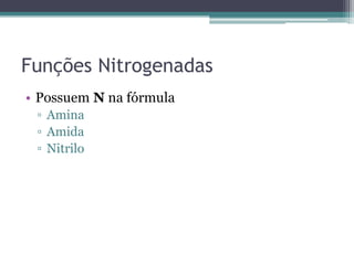 Funções Nitrogenadas
• Possuem N na fórmula
▫ Amina
▫ Amida
▫ Nitrilo
 