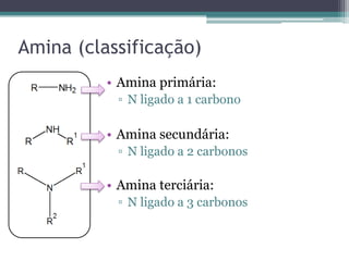 Amina (classificação)
• Amina primária:
▫ N ligado a 1 carbono
• Amina secundária:
▫ N ligado a 2 carbonos
• Amina terciária:
▫ N ligado a 3 carbonos
 