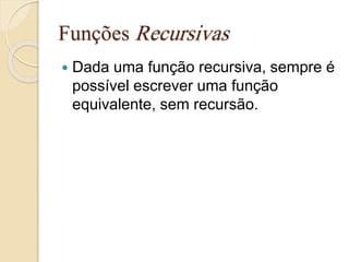 Funções Recursivas 
 Dada uma função recursiva, sempre é 
possível escrever uma função 
equivalente, sem recursão. 
 
