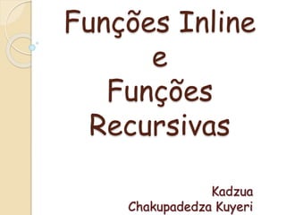 Funções Inline 
e 
Funções 
Recursivas 
Kadzua 
Chakupadedza Kuyeri 
 