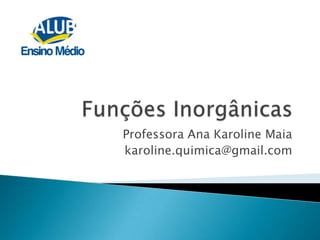 Funções Inorgânicas Professora Ana Karoline Maia karoline.quimica@gmail.com 
