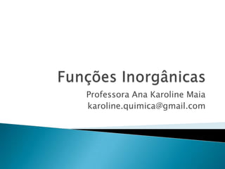 Funções Inorgânicas Professora Ana Karoline Maia karoline.quimica@gmail.com 