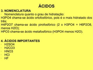 3. NOMENCLATURA
- Nomenclatura quanto o grau de hidratação:
H3PO4 chama-se ácido ortofosfórico, pois é o mais hidratado do...