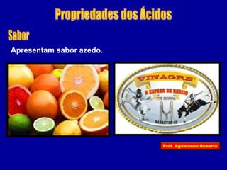 Apresentam sabor azedo. 
Prof. Agamenon Roberto 
 