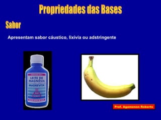 Apresentam sabor cáustico, lixívia ou adstringente 
Prof. Agamenon Roberto 
 