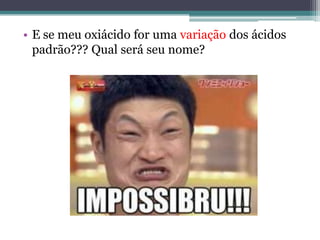 • E se meu oxiácido for uma variação dos ácidos
  padrão??? Qual será seu nome?
 