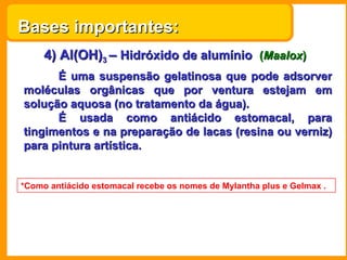 4) Al(OH) 3  –  Hidróxido de alumínio   ( Maalox ) É uma suspensão gelatinosa que pode adsorver moléculas orgânicas que po...