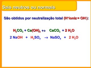 Sais neutros ou normais São obtidos por neutralização total  (H + ioniz   = OH - ) : H 2 CO 3  + Ca(OH) 2     +  2   H 2 ...