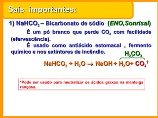 1) NaHCO 3  –  Bicarbonato de sódio   ( ENO,Sonrisal ) É um pó branco que perde CO 2  com facilidade (efervescência). É us...