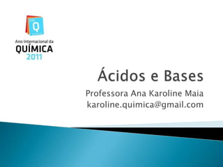 Ácidos e Bases Professora Ana Karoline Maia karoline.quimica@gmail.com 