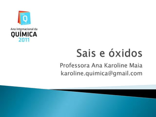 Sais e óxidos Professora Ana Karoline Maia karoline.quimica@gmail.com 