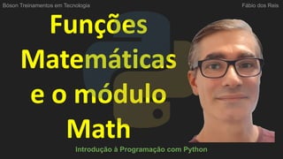 Funções
Matemáticas
e o módulo
Math
Introdução à Programação com Python
Bóson Treinamentos em Tecnologia Fábio dos Reis
 