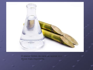 O etanol, obtido da cana de açúcar, é o
álcool mais importante.
 