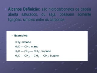 • Alcanos Definição: são hidrocarbonetos de cadeia
aberta saturados, ou seja, possuem somente
ligações. simples entre os carbonos.
 