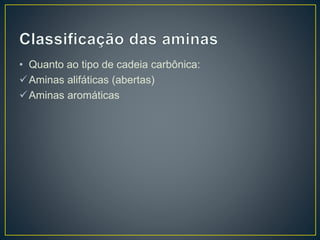 • Quanto ao tipo de cadeia carbônica:
Aminas alifáticas (abertas)
Aminas aromáticas
 