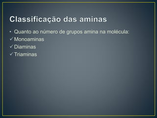 • Quanto ao número de grupos amina na molécula:
Monoaminas
Diaminas
Triaminas
 