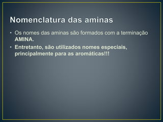 • Os nomes das aminas são formados com a terminação
AMINA.
• Entretanto, são utilizados nomes especiais,
principalmente para as aromáticas!!!
 