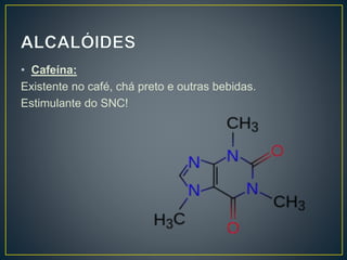 • Cafeína:
Existente no café, chá preto e outras bebidas.
Estimulante do SNC!
 