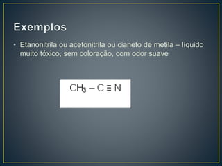 • Etanonitrila ou acetonitrila ou cianeto de metila – líquido
muito tóxico, sem coloração, com odor suave
 