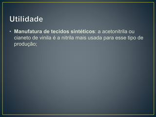 • Manufatura de tecidos sintéticos: a acetonitrila ou
cianeto de vinila é a nitrila mais usada para esse tipo de
produção;
 