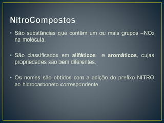 • São substâncias que contêm um ou mais grupos –NO2
na molécula.
• São classificados em alifáticos e aromáticos, cujas
propriedades são bem diferentes.
• Os nomes são obtidos com a adição do prefixo NITRO
ao hidrocarboneto correspondente.
 